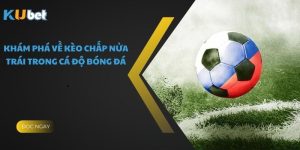 Khám Phá Về Kèo Chấp Nửa Trái Trong Cá Độ Bóng Đá