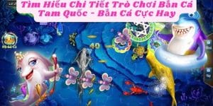 Tìm Hiểu Chi Tiết Trò Chơi Bắn Cá Tam Quốc - Bắn Cá Cực Hay