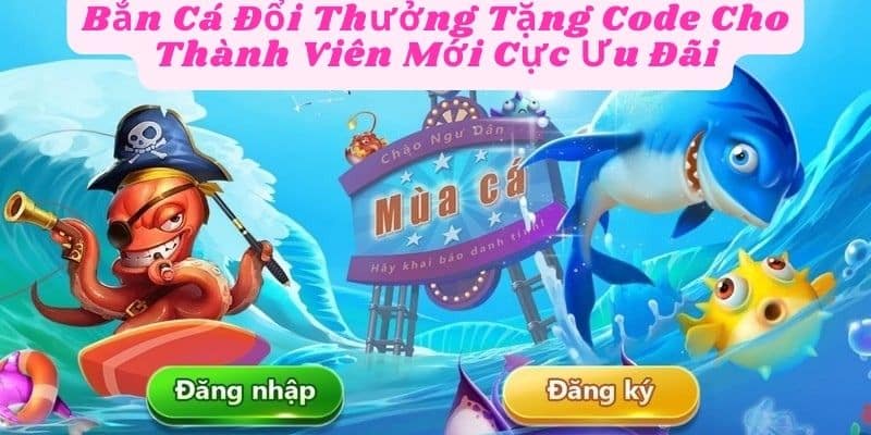 Bắn Cá Đổi Thưởng Tặng Code Cho Thành Viên Mới Cực Ưu Đãi