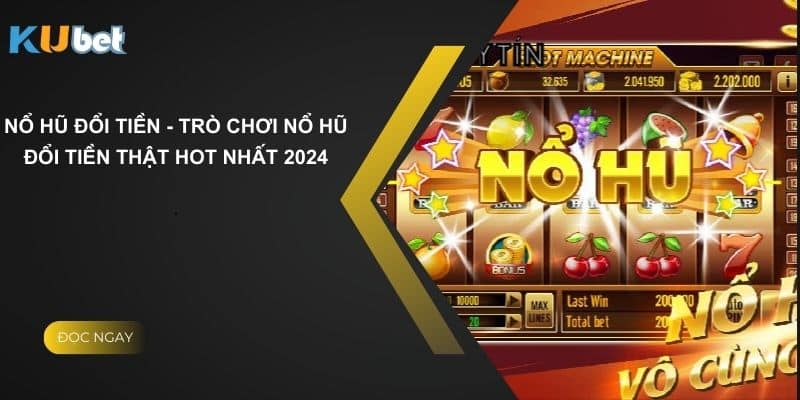 Nổ Hũ Đổi Tiền - Trò Chơi Nổ Hũ Đổi Tiền Thật Hot Nhất 2024