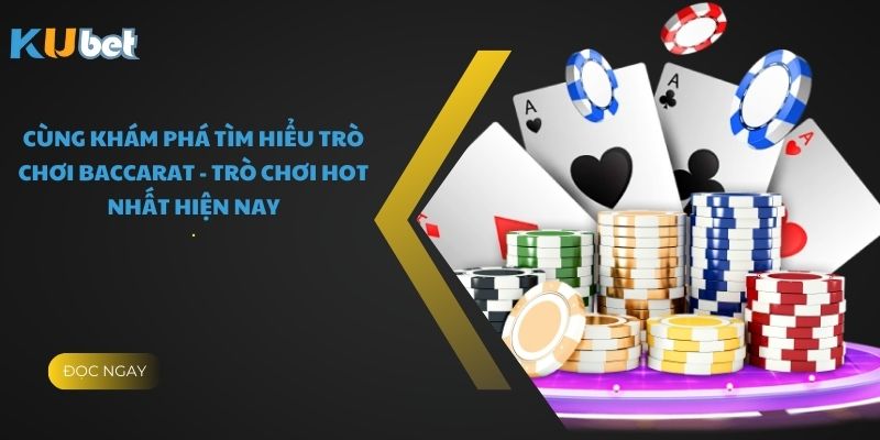 Cùng Khám Phá Tìm Hiểu Trò Chơi Baccarat - Trò Chơi Hot Nhất Hiện Nay