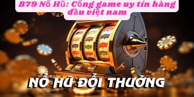 Tổng quan về trò chơi B79 nổ hũ