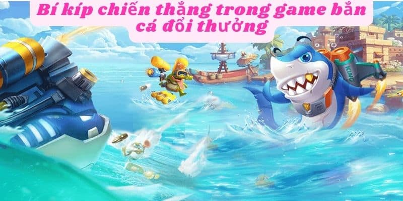 Bí quyết chiến thắng trong game bắn cá đổi thưởng