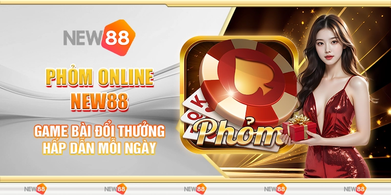 Phỏm Online New88 - Game Bài Đổi Thưởng Hấp Dẫn Thú Vị