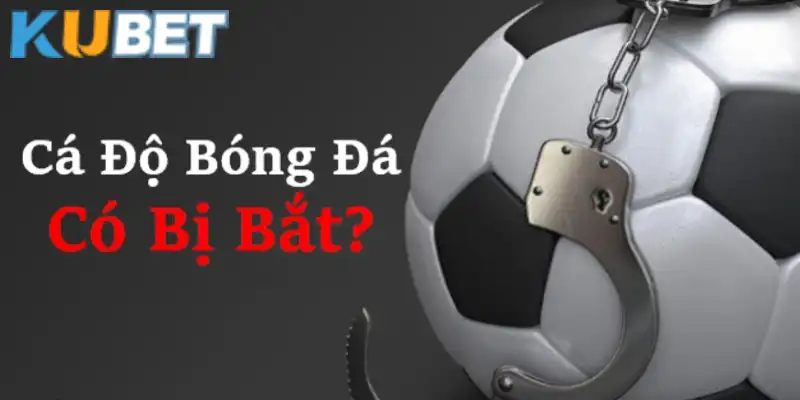 Giải đáp cá độ bóng đá bị bắt không cho dân Kubet 