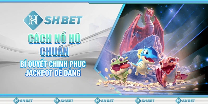 Cách Nổ Hũ Chuẩn - Bí Quyết Chinh Phục Jackpot Dễ Dàng